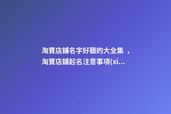 淘寶店鋪名字好聽的大全集，淘寶店鋪起名注意事項(xiàng)？-第1張-店鋪起名-玄機(jī)派